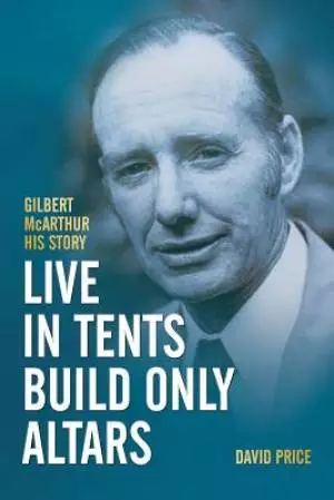 Live in Tents - Build Only Altars: Gilbert McArthur - His Story