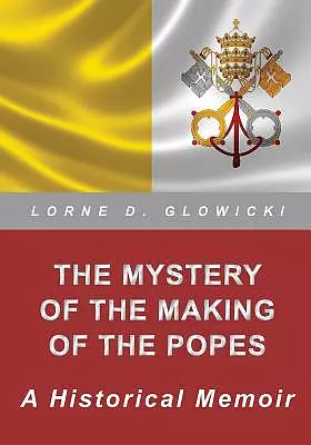 The Mystery of The Making of The Popes: A Historical Memoir