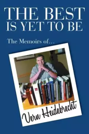The Best Is Yet To Be: The Memoirs of Vern Heidebrecht