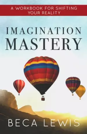Imagination Mastery: A Workbook For Shifting Your Reality