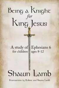 Being a Knight for King Jesus: A study of Ephesians 6 for children 8-12