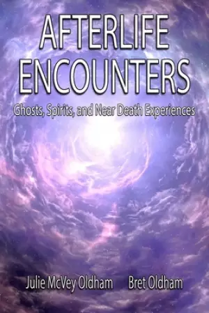 Afterlife Encounters: Ghosts, Spirits, and Near Death Experiences