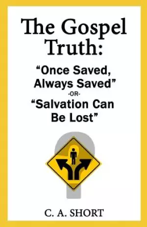 The Gospel Truth: "Once Saved Always Saved" or "Salvation Can Be Lost"?