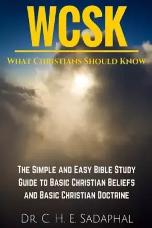 What Christians Should Know (WCSK): The Simple and Easy Bible Study Guide to Basic Christian Beliefs and Basic Christian Doctrine