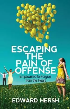 Escaping the Pain of Offense: Empowered to Forgive from the Heart