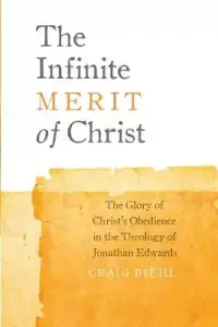 The Infinite Merit of Christ: The Glory of Christ's Obedience in the Theology of Jonathan Edwards