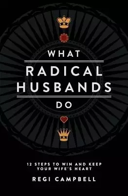 What Radical Husbands Do: 12 Steps to Win and Keep Your Wife's Heart