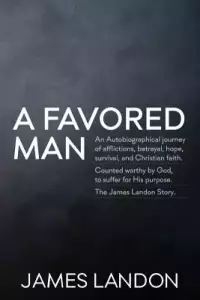 A Favored Man: An Autobiographical journey of afflictions, betrayal, hope, survival, and Christian faith. Counted worthy by God, to s