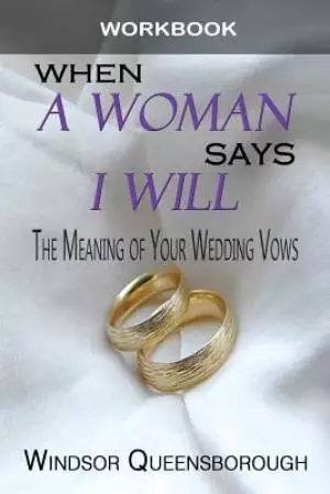 When A Woman Says I Will Workbook: The Meaning of Your Wedding Vows