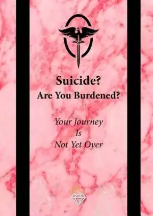 Suicide? Are You Burdened?: Your Journey is Not Yet Over