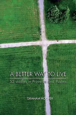 A Better Way To Live: 52 Studies in Proverbs and Psalms
