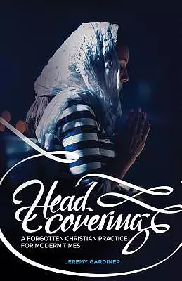 Head Covering: A Forgotten Christian Practice for Modern Times