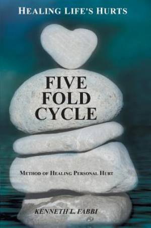 Five Fold Cycle - Method of Healing Personal Hurt: Healing Life's Hurts