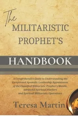 The Militaristic Prophet's Handbook: A Comprehensive Guide to Understanding the Exceptional Apostolic Leadership Appointment of the Classified Milita