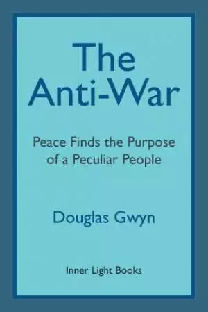 The Anti-War:Peace Finds the Purpose of a Peculiar People; Militant Peacemaking in the Manner of Friends