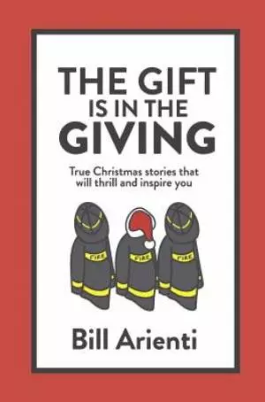 The Gift Is In The Giving: True Christmas stories that will thrill and inspire you