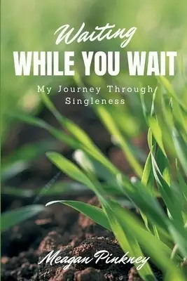 Waiting While You Wait : My Journey Through Singleness