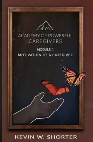 Academy of Powerful Caregivers: Module 1: The Motivation of a Caregiver