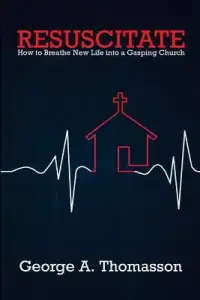 Resuscitate: How to Breathe New Life into a Gasping Church