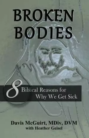Broken Bodies: 8 Biblical Reasons for Why We Get Sick