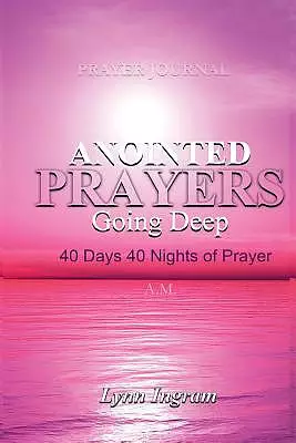 ANOINTED PRAYERS GOING DEEP: 40 DAYS 40 NIGHTS OF PRAYER Prayer Journal