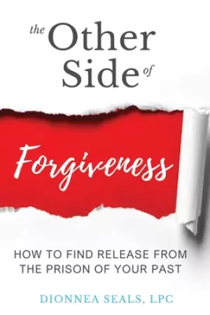 The Other Side of Forgiveness: How To Find Release From The Prison Of Your Past