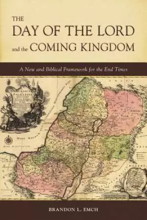 The Day of the Lord and the Coming Kingdom: A New and Biblical Framework for the End Times
