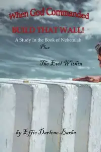 When God Commanded "Build That Wall": A Study in the Book of Nehemiah plus The Evil Within