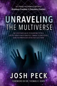 Unraveling the Multiverse: The Christian s Guide to Quantum Physics, Entities from Higher Realities, Strange Technologies, and Ancient Prophecies