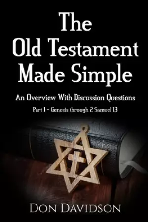 The Old Testament Made Simple: An Overview With Discussion Questions (Part 1 - Genesis through 2 Samuel 13)