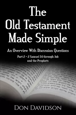 The Old Testament Made Simple: An Overview With Discussion Questions: Part 2 - 2 Samuel 14 Through Job and the Prophets