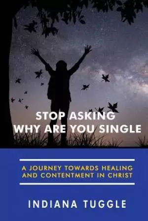 Stop Asking Why Are You Single: A Journey Towards Healing and Contentment in Christ