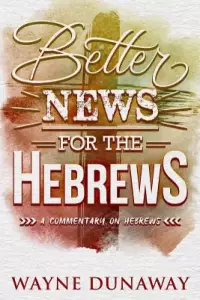 Better News for the Hebrews: A Commentary on Hebrews