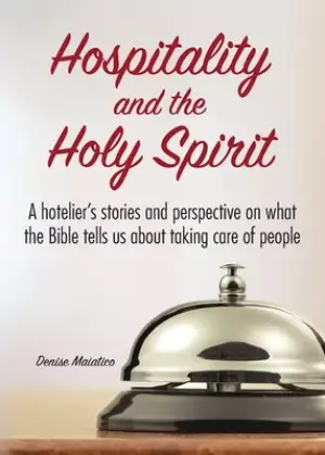 Hospitality and the Holy Spirit: A hotelier's stories and perspective on what the Bible tells us about taking care of people