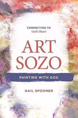 Art Sozo: Painting with God: Connecting to God's Heart