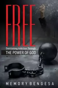 Free: Overcoming Addiction Through the Power of God