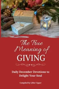 The True Meaning of Giving: Daily December Devotions to Delight Your Soul
