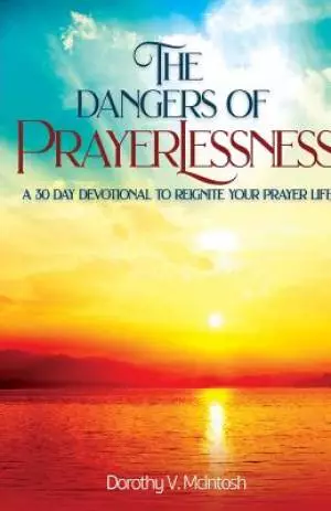 The Dangers of Prayerlessness: A 30 Day Devotional to Reignite Your Prayer Life