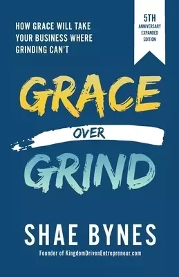 Grace Over Grind: How Grace Will Take Your Business Where Grinding Can't