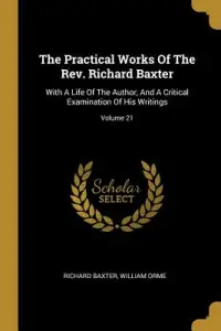 The Practical Works Of The Rev. Richard Baxter: With A Life Of The Author, And A Critical Examination Of His Writings; Volume 21