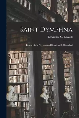 Saint Dymphna: Patron of the Nervous and Emotionally Disturbed
