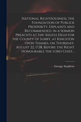 National Righteousness, the Foundation of Publick Prosperity, Explain'd and Recommended, in a Sermon Preach'd at the Assizes Held for the County of Su