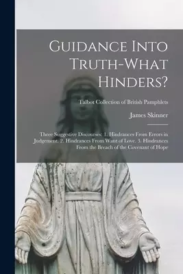 Guidance Into Truth-what Hinders? : Three Suggestive Discourses: 1. Hindrances From Errors in Judgement. 2. Hindrances From Want of Love. 3. Hindrance