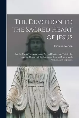 The Devotion to the Sacred Heart of Jesus : for the Use of the Association Erected Under That Title in the Domestic Oratory of the Society of Jesus at