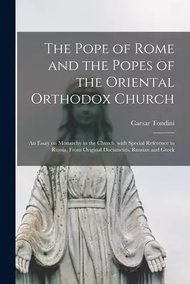 The Pope of Rome and the Popes of the Oriental Orthodox Church: an Essay on Monarchy in the Church, With Special Reference to Russia, From Original Do