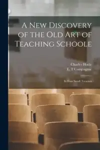A New Discovery of the Old Art of Teaching Schoole: in Four Small Treatises