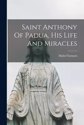 Saint Anthony Of Padua, His Life And Miracles