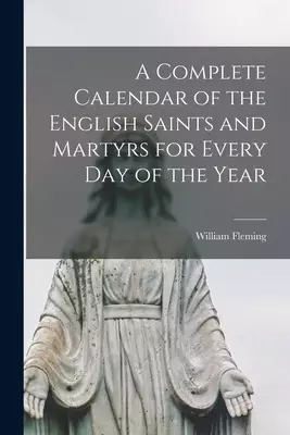 A Complete Calendar of the English Saints and Martyrs for Every Day of the Year