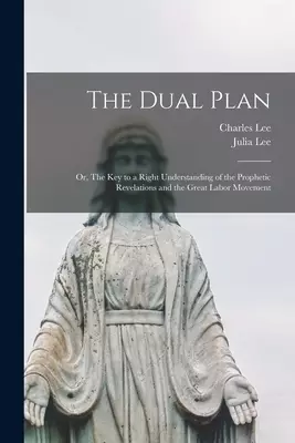 The Dual Plan : or, The Key to a Right Understanding of the Prophetic Revelations and the Great Labor Movement