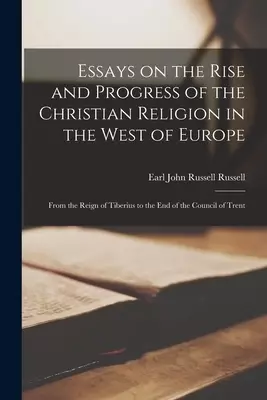 Essays on the Rise and Progress of the Christian Religion in the West of Europe [microform] : From the Reign of Tiberius to the End of the Council of